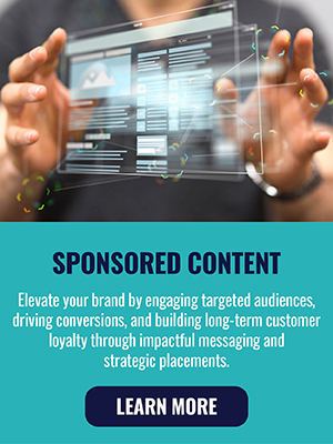 Sponsored Content - Elevate your brand by engaging targeted audiences driving conversions, and building long-term customer loyalty through impactful messaging and strategic placements. Learn More